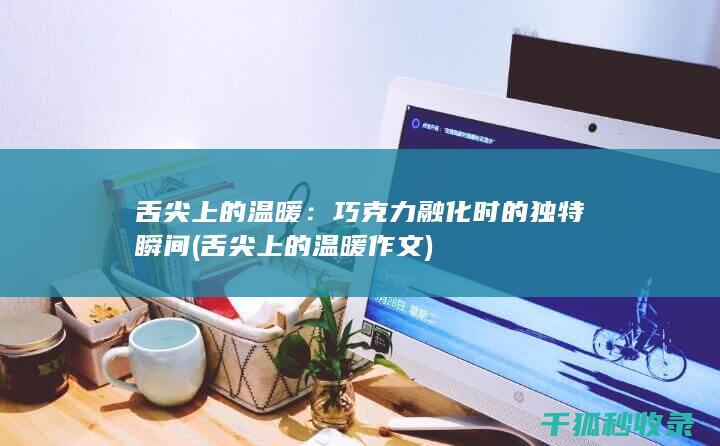 舌尖上的温暖：巧克力融化时的独特瞬间 (舌尖上的温暖作文)