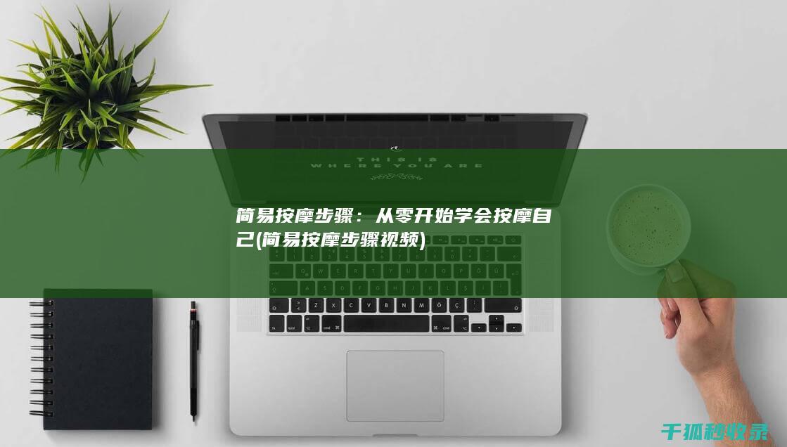 简易按摩步骤：从零开始学会按摩自己 (简易按摩步骤视频)