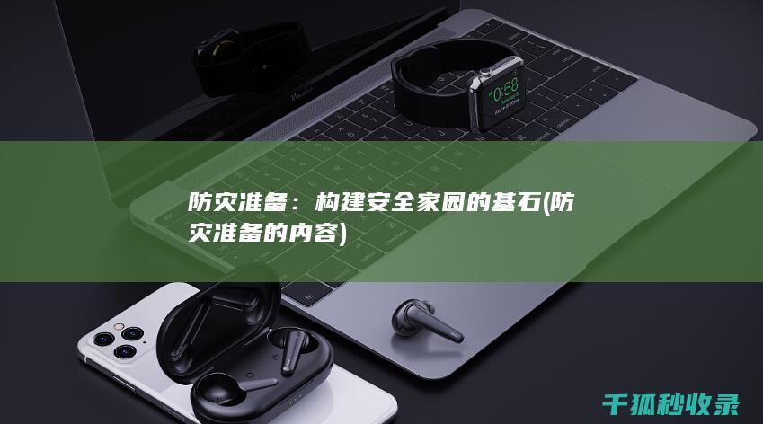 防灾准备：构建安全家园的基石 (防灾准备的内容)