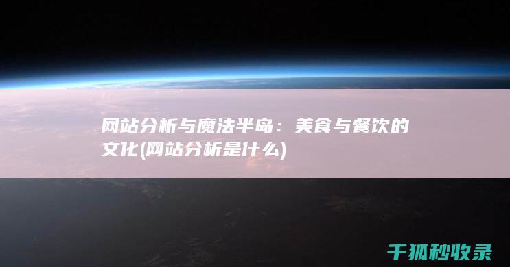 网站分析与魔法半岛：美食与餐饮的文化 (网站分析是什么)